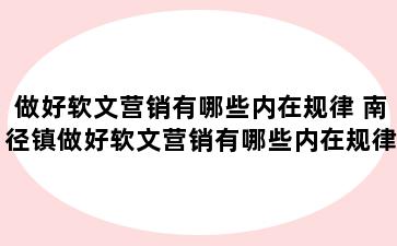 做好软文营销有哪些内在规律 南径镇做好软文营销有哪些内在规律和方法